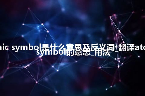 atomic symbol是什么意思及反义词_翻译atomic symbol的意思_用法