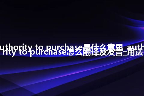 authority to purchase是什么意思_authority to purchase怎么翻译及发音_用法