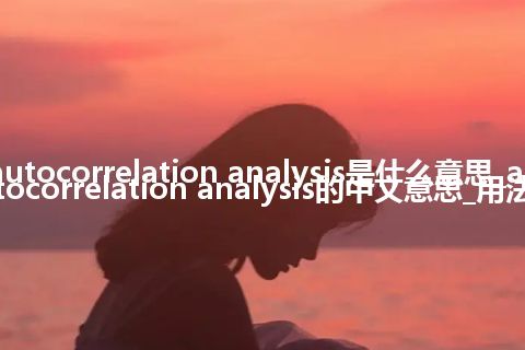 autocorrelation analysis是什么意思_autocorrelation analysis的中文意思_用法