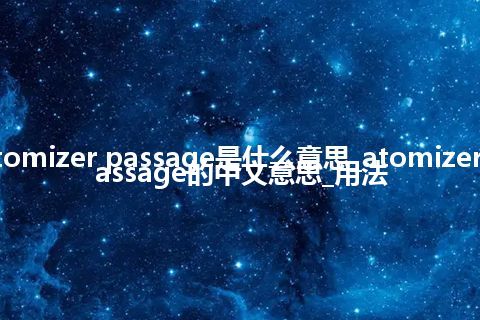 atomizer passage是什么意思_atomizer passage的中文意思_用法