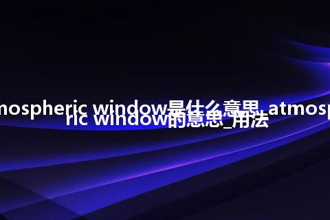 atmospheric window是什么意思_atmospheric window的意思_用法