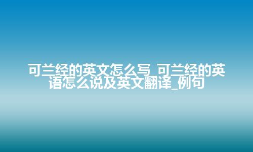 可兰经的英文怎么写_可兰经的英语怎么说及英文翻译_例句