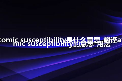 atomic susceptibility是什么意思_翻译atomic susceptibility的意思_用法