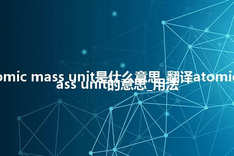 atomic mass unit是什么意思_翻译atomic mass unit的意思_用法