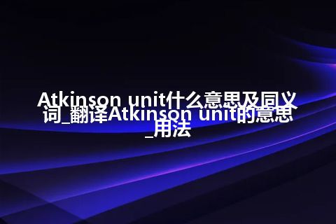 Atkinson unit什么意思及同义词_翻译Atkinson unit的意思_用法