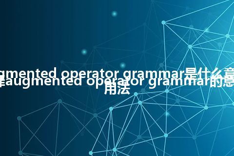 augmented operator grammar是什么意思_翻译augmented operator grammar的意思_用法