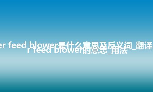 auger feed blower是什么意思及反义词_翻译auger feed blower的意思_用法