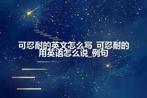 可忍耐的英文怎么写_可忍耐的用英语怎么说_例句