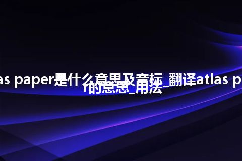 atlas paper是什么意思及音标_翻译atlas paper的意思_用法