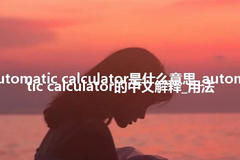 automatic calculator是什么意思_automatic calculator的中文解释_用法