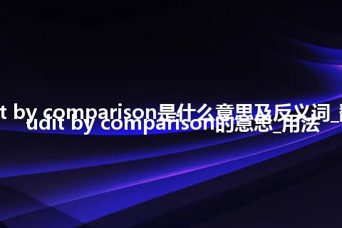 audit by comparison是什么意思及反义词_翻译audit by comparison的意思_用法