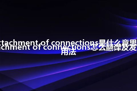 attachment of connections是什么意思_attachment of connections怎么翻译及发音_用法