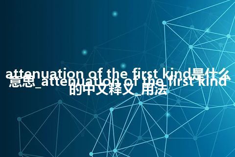 attenuation of the first kind是什么意思_attenuation of the first kind的中文释义_用法