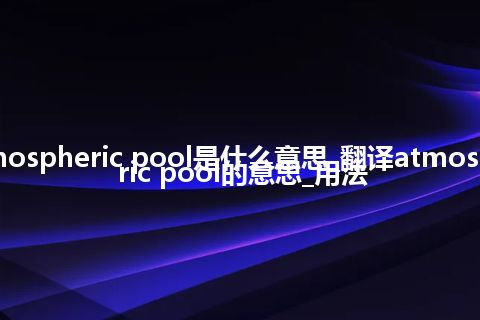 atmospheric pool是什么意思_翻译atmospheric pool的意思_用法