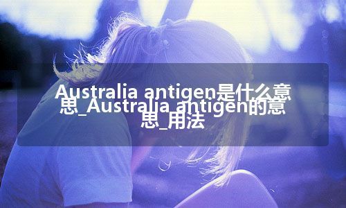 Australia antigen是什么意思_Australia antigen的意思_用法