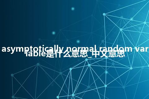 asymptotically normal random variable是什么意思_中文意思