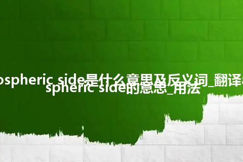 atmospheric side是什么意思及反义词_翻译atmospheric side的意思_用法