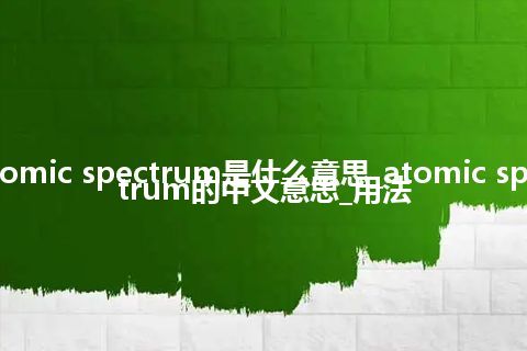 atomic spectrum是什么意思_atomic spectrum的中文意思_用法