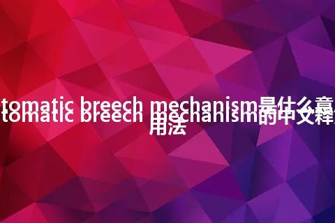 automatic breech mechanism是什么意思_automatic breech mechanism的中文释义_用法