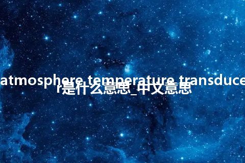 atmosphere temperature transducer是什么意思_中文意思