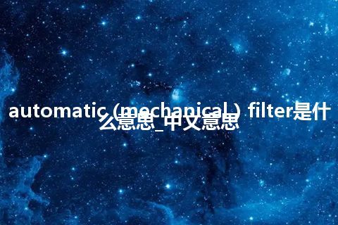 automatic (mechanical ) filter是什么意思_中文意思