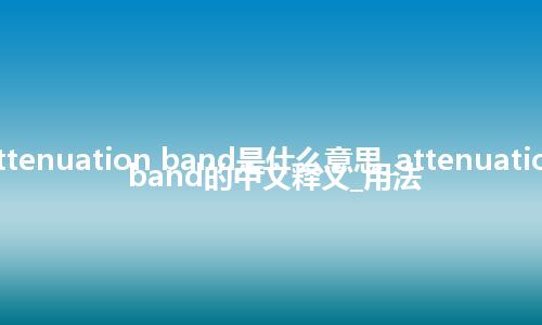 attenuation band是什么意思_attenuation band的中文释义_用法