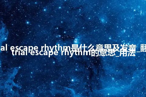 atrial escape rhythm是什么意思及发音_翻译atrial escape rhythm的意思_用法