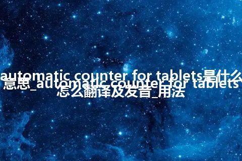 automatic counter for tablets是什么意思_automatic counter for tablets怎么翻译及发音_用法