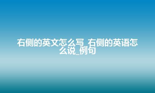 右侧的英文怎么写_右侧的英语怎么说_例句