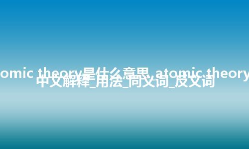 atomic theory是什么意思_atomic theory的中文解释_用法_同义词_反义词