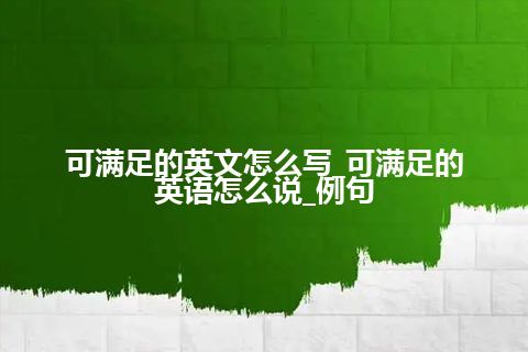 可满足的英文怎么写_可满足的英语怎么说_例句