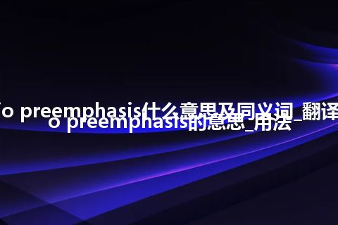 audio preemphasis什么意思及同义词_翻译audio preemphasis的意思_用法