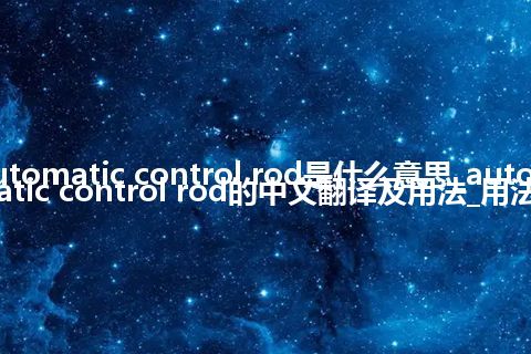 automatic control rod是什么意思_automatic control rod的中文翻译及用法_用法