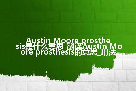 Austin Moore prosthesis是什么意思_翻译Austin Moore prosthesis的意思_用法