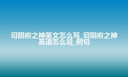 司阴府之神英文怎么写_司阴府之神英语怎么说_例句