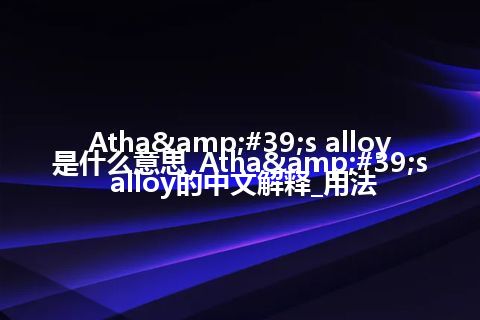 Atha's alloy是什么意思_Atha's alloy的中文解释_用法