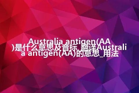 Australia antigen(AA)是什么意思及音标_翻译Australia antigen(AA)的意思_用法