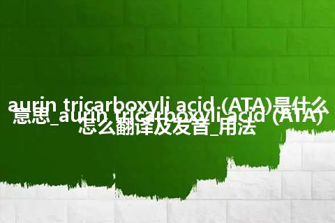 aurin tricarboxyli acid (ATA)是什么意思_aurin tricarboxyli acid (ATA)怎么翻译及发音_用法