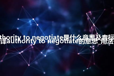 authority to negotiate是什么意思及音标_翻译authority to negotiate的意思_用法