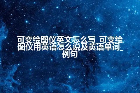 可变绘图仪英文怎么写_可变绘图仪用英语怎么说及英语单词_例句