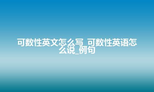 可数性英文怎么写_可数性英语怎么说_例句