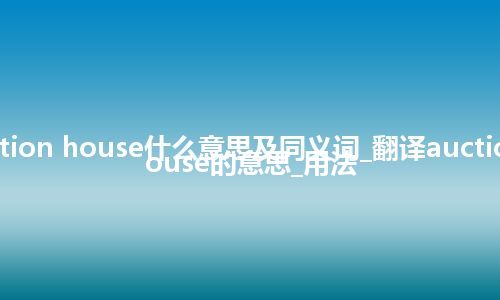 auction house什么意思及同义词_翻译auction house的意思_用法