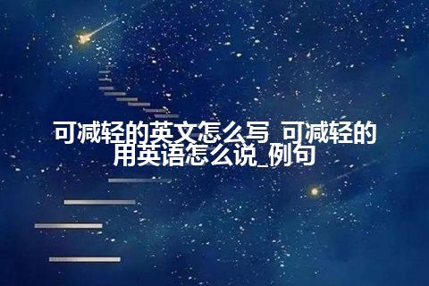 可减轻的英文怎么写_可减轻的用英语怎么说_例句