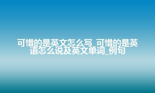 可惜的是英文怎么写_可惜的是英语怎么说及英文单词_例句