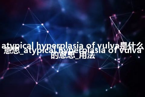 atypical hyperplasia of vulva是什么意思_atypical hyperplasia of vulva的意思_用法