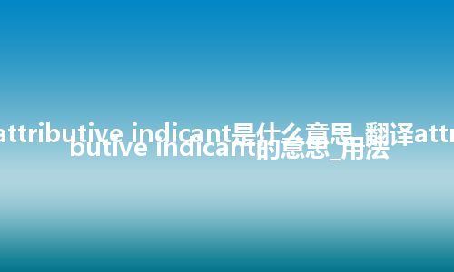 attributive indicant是什么意思_翻译attributive indicant的意思_用法