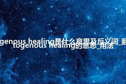 autogenous healing是什么意思及反义词_翻译autogenous healing的意思_用法