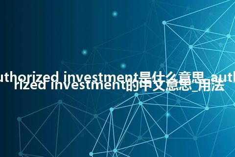 authorized investment是什么意思_authorized investment的中文意思_用法