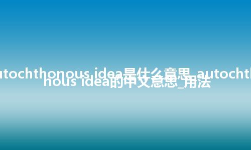 autochthonous idea是什么意思_autochthonous idea的中文意思_用法