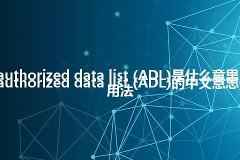 authorized data list (ADL)是什么意思_authorized data list (ADL)的中文意思_用法